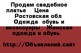 Продам свадебное платье  › Цена ­ 13 500 - Ростовская обл. Одежда, обувь и аксессуары » Женская одежда и обувь   